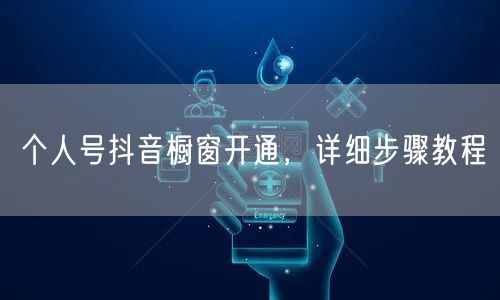 个人号抖音橱窗开通，详细步骤教程