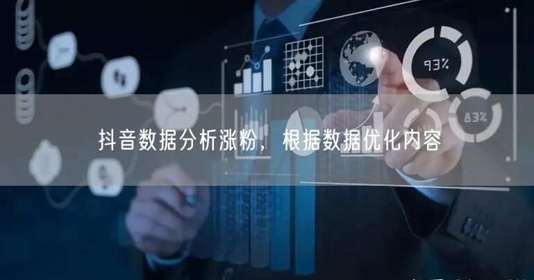 抖音数据分析涨粉，根据数据优化内容