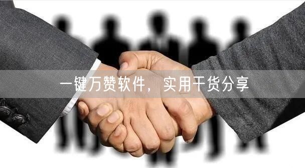 一键万赞软件，实用干货分享