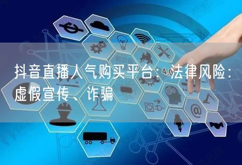 抖音直播人气购买平台：法律风险：虚假宣传、诈骗