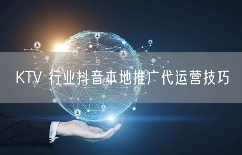 KTV 行业抖音本地推广代运营技巧