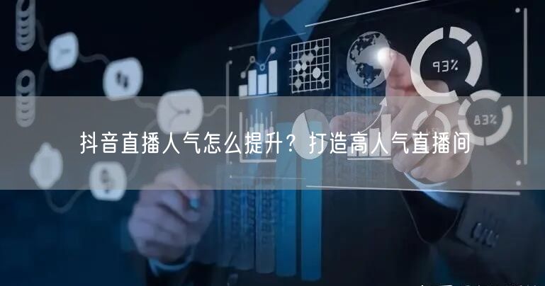 抖音直播人气怎么提升？打造高人气直播间