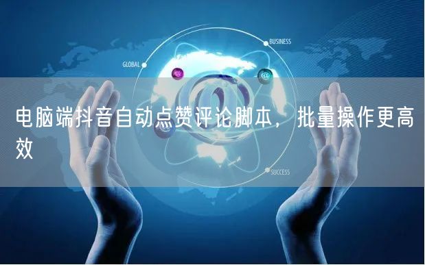 电脑端抖音自动点赞评论脚本，批量操作更高效