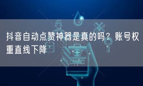 抖音自动点赞神器是真的吗？账号权重直线下降