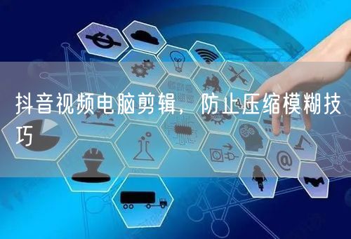 抖音视频电脑剪辑，防止压缩模糊技巧