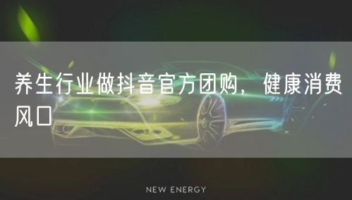 养生行业做抖音官方团购，健康消费风口