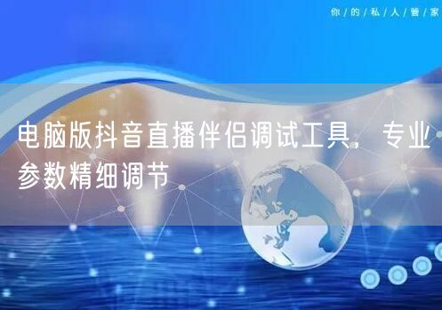 电脑版抖音直播伴侣调试工具，专业参数精细调节