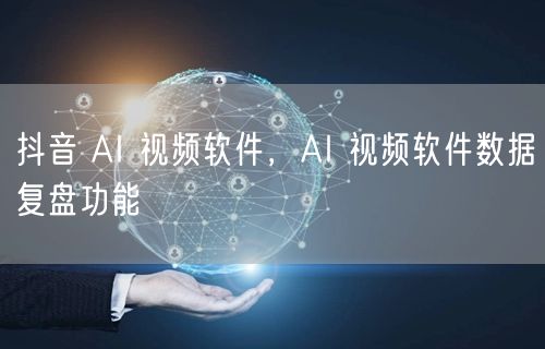 抖音 AI 视频软件，AI 视频软件数据复盘功能