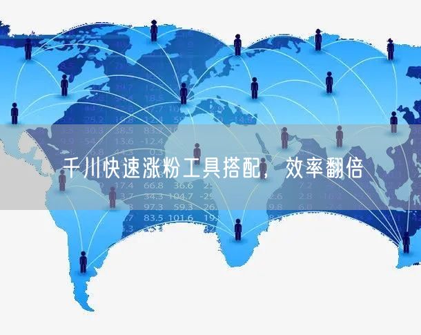 千川快速涨粉工具搭配，效率翻倍