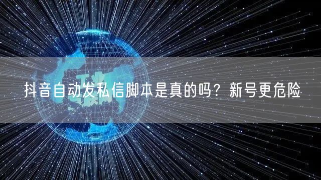抖音自动发私信脚本是真的吗？新号更危险
