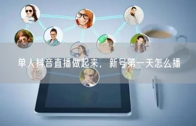 单人抖音直播做起来，新号第一天怎么播