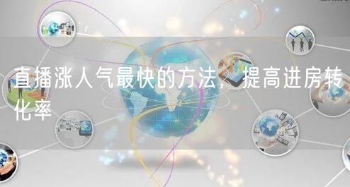 直播涨人气最快的方法，提高进房转化率