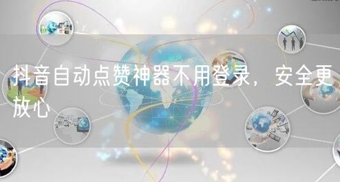 抖音自动点赞神器不用登录，安全更放心
