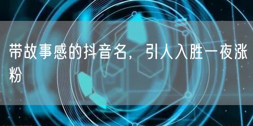 带故事感的抖音名，引人入胜一夜涨粉