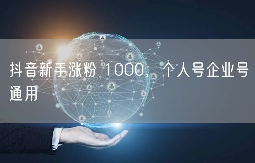 抖音新手涨粉 1000，个人号企业号通用