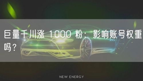 巨量千川涨 1000 粉：影响账号权重吗？