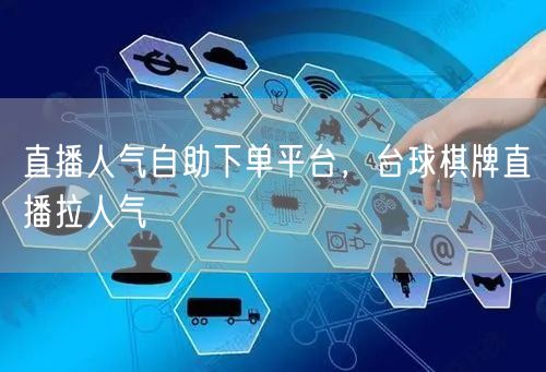 直播人气自助下单平台，台球棋牌直播拉人气