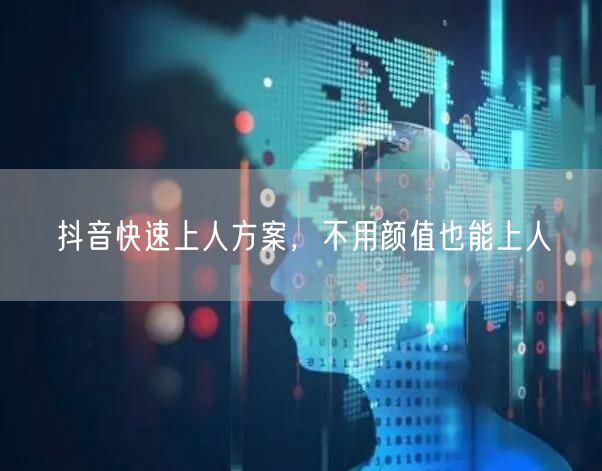 抖音快速上人方案，不用颜值也能上人