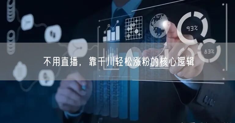 不用直播，靠千川轻松涨粉的核心逻辑