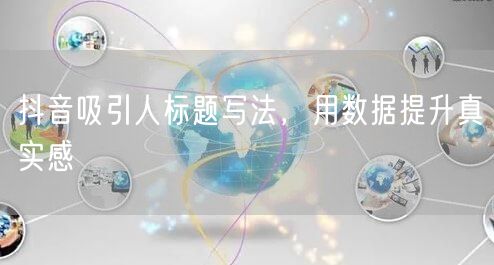 抖音吸引人标题写法，用数据提升真实感