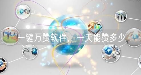 一键万赞软件，一天能赞多少