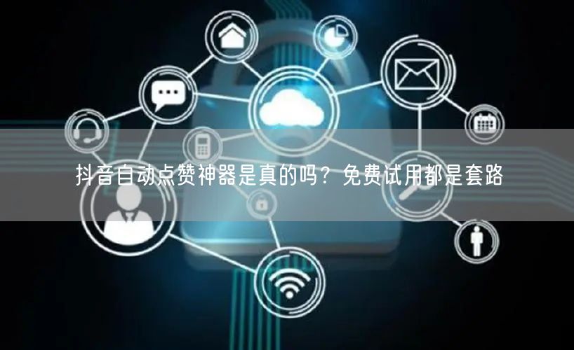 抖音自动点赞神器是真的吗？免费试用都是套路