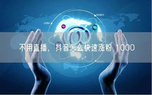 不用直播，抖音怎么快速涨粉 1000