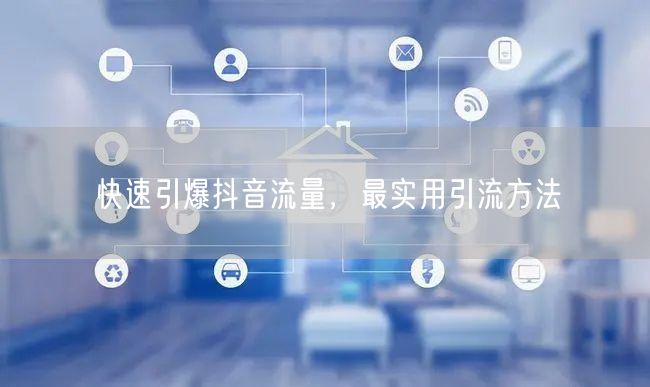 快速引爆抖音流量，最实用引流方法