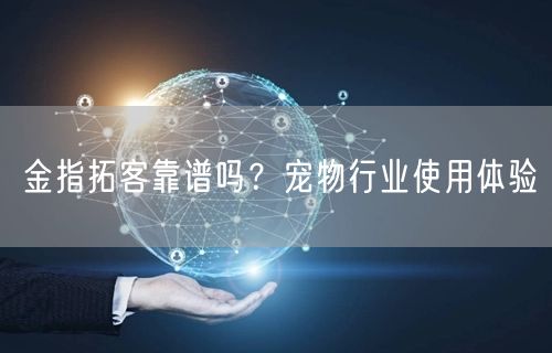 金指拓客靠谱吗？宠物行业使用体验