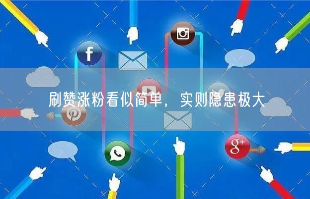 刷赞涨粉看似简单，实则隐患极大