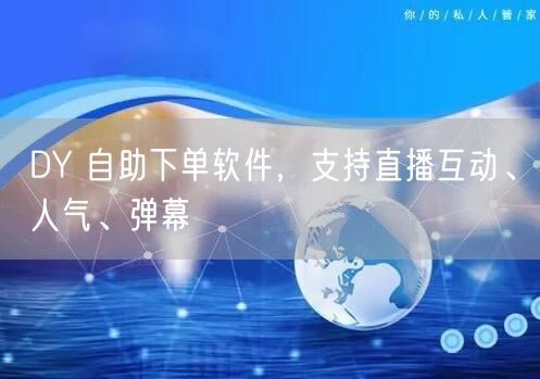 DY 自助下单软件，支持直播互动、人气、弹幕