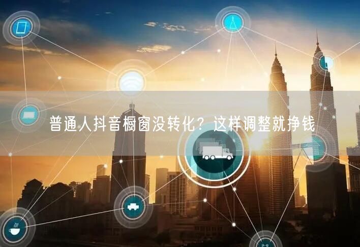 普通人抖音橱窗没转化？这样调整就挣钱
