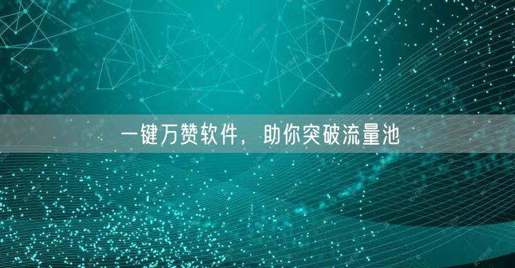 一键万赞软件，助你突破流量池