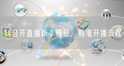 抖音开直播新手模板，标准开播流程