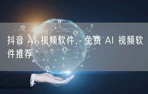 抖音 AI 视频软件，免费 AI 视频软件推荐