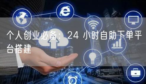 个人创业必备：24 小时自助下单平台搭建