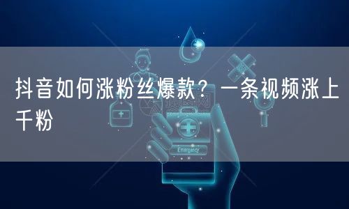 抖音如何涨粉丝爆款？一条视频涨上千粉