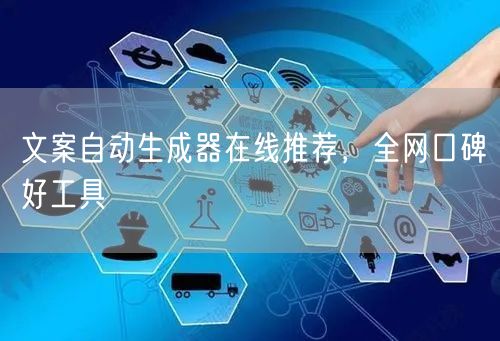文案自动生成器在线推荐，全网口碑好工具