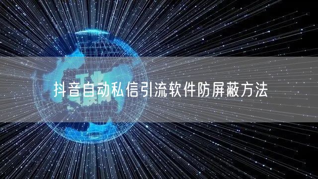 抖音自动私信引流软件防屏蔽方法