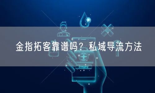 金指拓客靠谱吗？私域导流方法