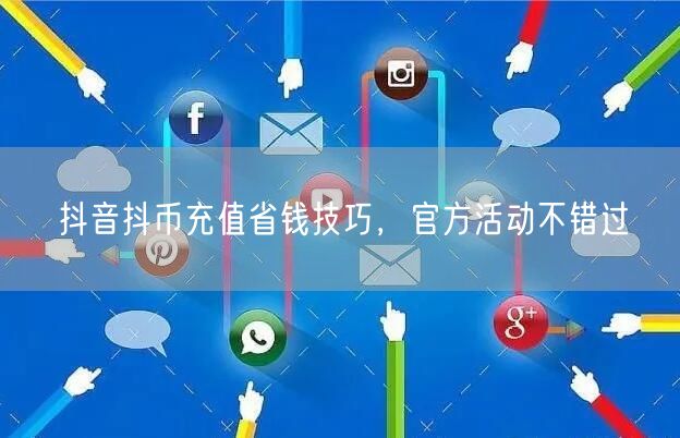 抖音抖币充值省钱技巧，官方活动不错过