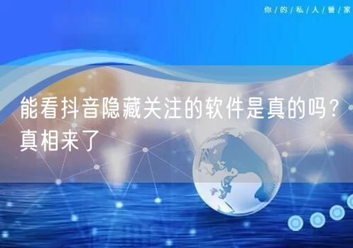 能看抖音隐藏关注的软件是真的吗？真相来了