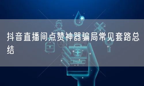 抖音直播间点赞神器骗局常见套路总结