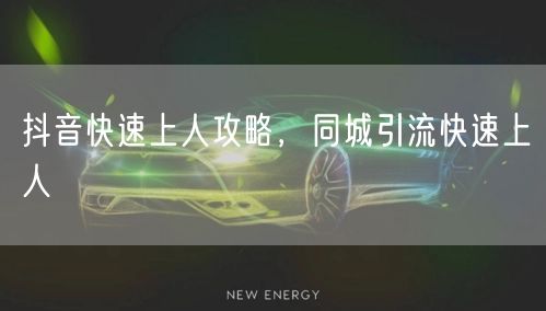 抖音快速上人攻略，同城引流快速上人