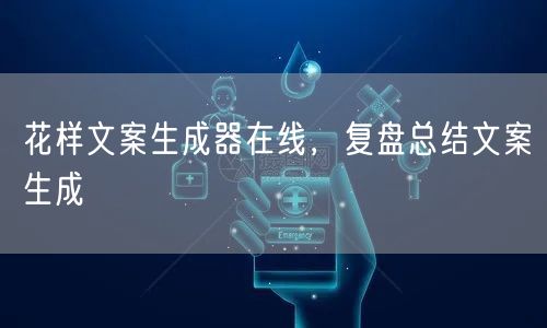 花样文案生成器在线，复盘总结文案生成