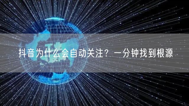 抖音为什么会自动关注？一分钟找到根源