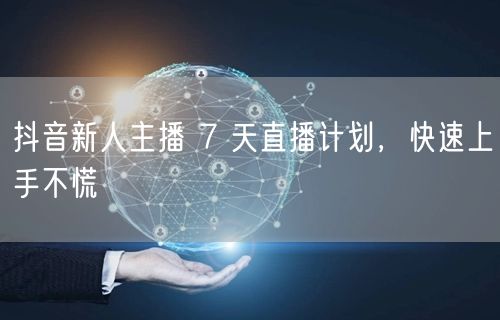 抖音新人主播 7 天直播计划，快速上手不慌
