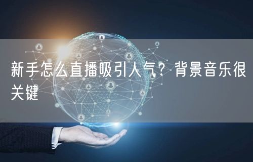 新手怎么直播吸引人气？背景音乐很关键