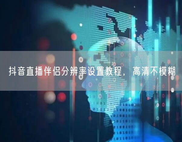 抖音直播伴侣分辨率设置教程，高清不模糊
