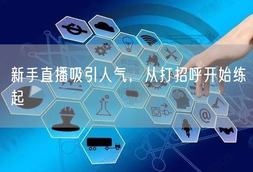 新手直播吸引人气，从打招呼开始练起
